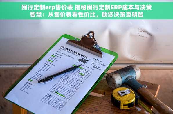 闽行定制erp售价表 揭秘闽行定制ERP成本与决策智慧：从售价表看性价比，助您决策更明智