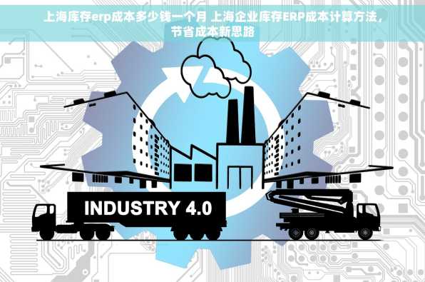 上海库存erp成本多少钱一个月 上海企业库存ERP成本计算方法，节省成本新思路