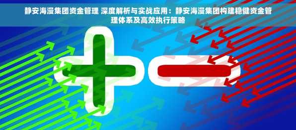 静安海漫集团资金管理 深度解析与实战应用：静安海漫集团构建稳健资金管理体系及高效执行策略
