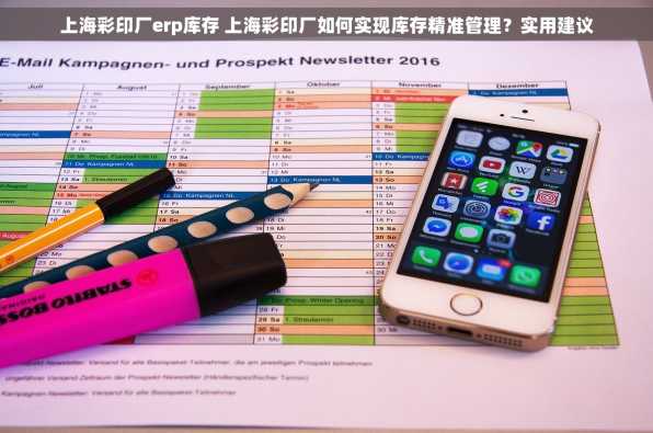 上海彩印厂erp库存 上海彩印厂如何实现库存精准管理？实用建议