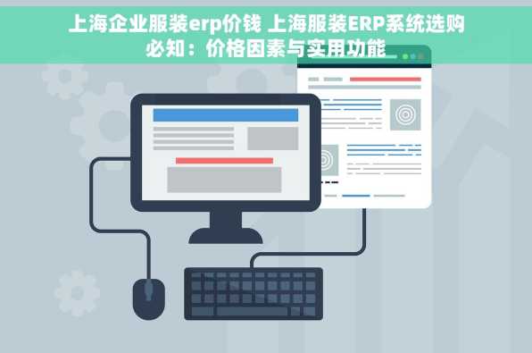 上海企业服装erp价钱 上海服装ERP系统选购必知：价格因素与实用功能