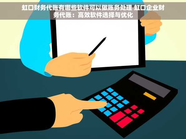虹口财务代账有哪些软件可以做账务处理 虹口企业财务代账：高效软件选择与优化