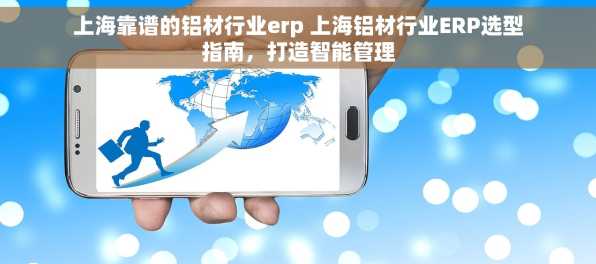 上海靠谱的铝材行业erp 上海铝材行业ERP选型指南，打造智能管理