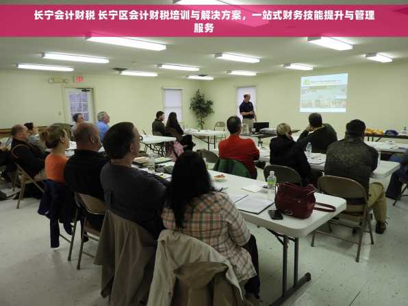 长宁会计财税 长宁区会计财税培训与解决方案，一站式财务技能提升与管理服务
