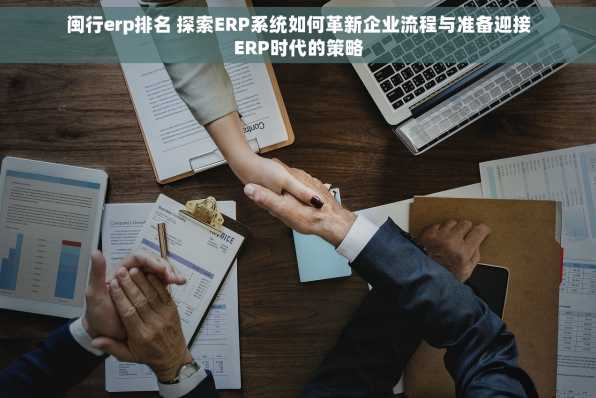 闽行erp排名 探索ERP系统如何革新企业流程与准备迎接ERP时代的策略