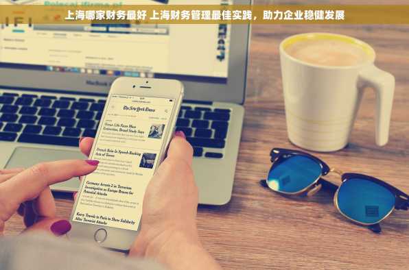 上海哪家财务最好 上海财务管理最佳实践，助力企业稳健发展
