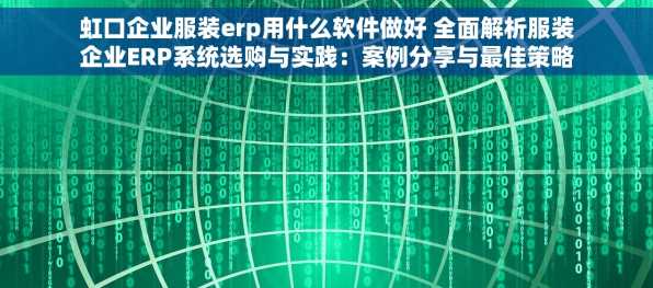 虹口企业服装erp用什么软件做好 全面解析服装企业ERP系统选购与实践：案例分享与最佳策略