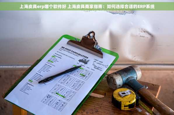 上海皮具erp哪个软件好 上海皮具商家指南：如何选择合适的ERP系统