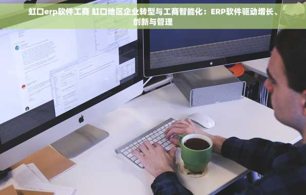 虹口erp软件工商 虹口地区企业转型与工商智能化：ERP软件驱动增长、创新与管理