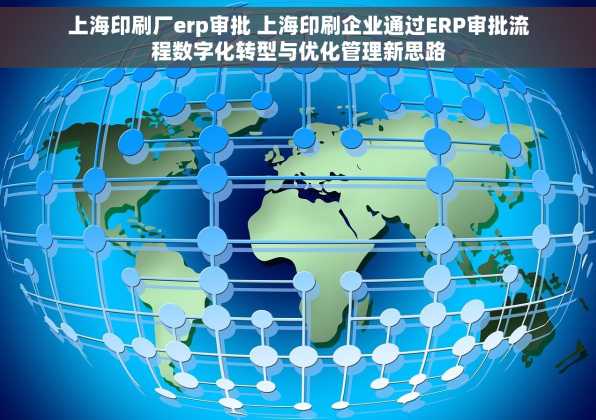 上海印刷厂erp审批 上海印刷企业通过ERP审批流程数字化转型与优化管理新思路