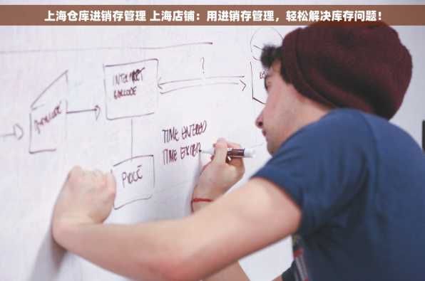 上海仓库进销存管理 上海店铺：用进销存管理，轻松解决库存问题！