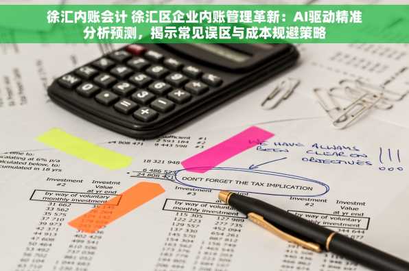 徐汇内账会计 徐汇区企业内账管理革新：AI驱动精准分析预测，揭示常见误区与成本规避策略