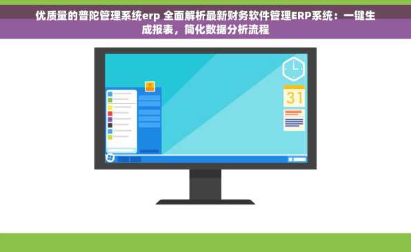 优质量的普陀管理系统erp 全面解析最新财务软件管理ERP系统：一键生成报表，简化数据分析流程