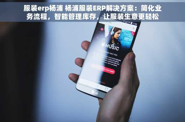 服装erp杨浦 杨浦服装ERP解决方案：简化业务流程，智能管理库存，让服装生意更轻松