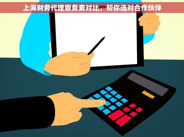 上海财务代理服务费对比，帮你选对合作伙伴