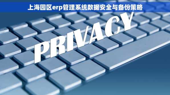 上海园区erp管理系统数据安全与备份策略
