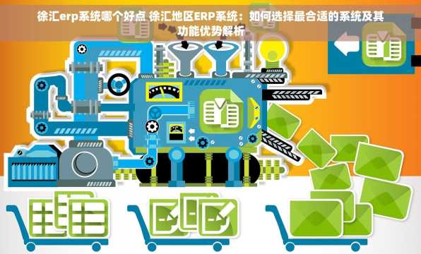 徐汇erp系统哪个好点 徐汇地区ERP系统：如何选择最合适的系统及其功能优势解析