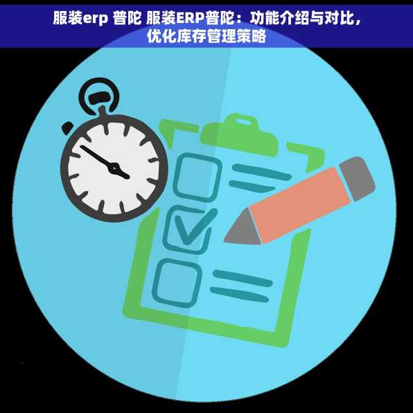 服装erp 普陀 服装ERP普陀：功能介绍与对比，优化库存管理策略