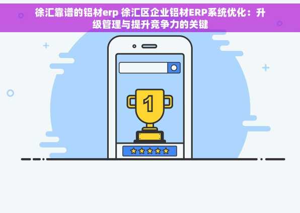 徐汇靠谱的铝材erp 徐汇区企业铝材ERP系统优化：升级管理与提升竞争力的关键