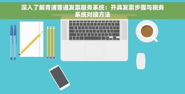 深入了解青浦普通发票服务系统：开具发票步骤与税务系统对接方法