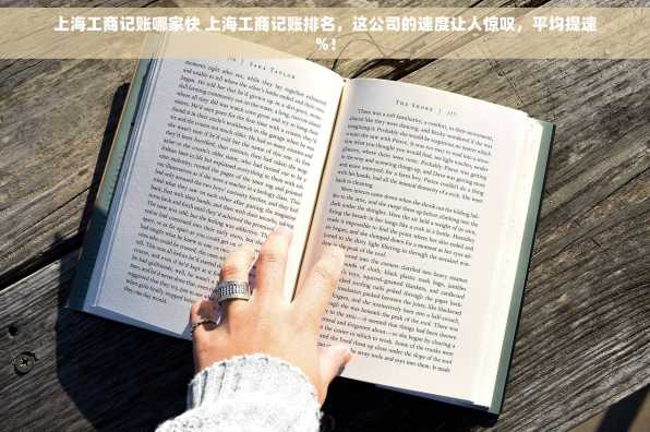 上海工商记账哪家快 上海工商记账排名，这公司的速度让人惊叹，平均提速%！