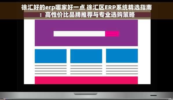 徐汇好的erp哪家好一点 徐汇区ERP系统精选指南：高性价比品牌推荐与专业选购策略