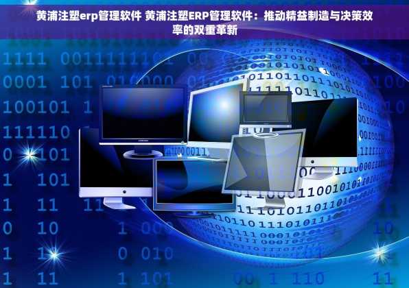 黄浦注塑erp管理软件 黄浦注塑ERP管理软件：推动精益制造与决策效率的双重革新
