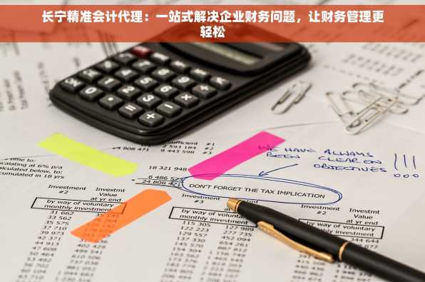 长宁精准会计代理：一站式解决企业财务问题，让财务管理更轻松