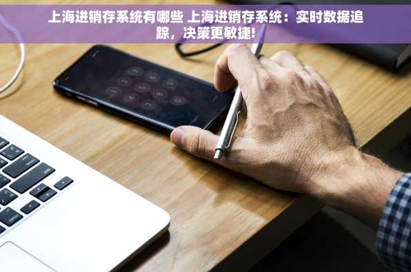 上海进销存系统有哪些 上海进销存系统：实时数据追踪，决策更敏捷!