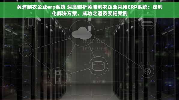 黄浦制衣企业erp系统 深度剖析黄浦制衣企业采用ERP系统：定制化解决方案、成功之道及实施案例