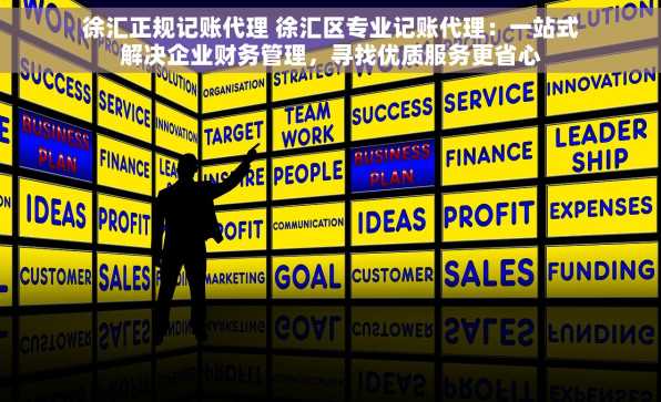 徐汇正规记账代理 徐汇区专业记账代理：一站式解决企业财务管理，寻找优质服务更省心
