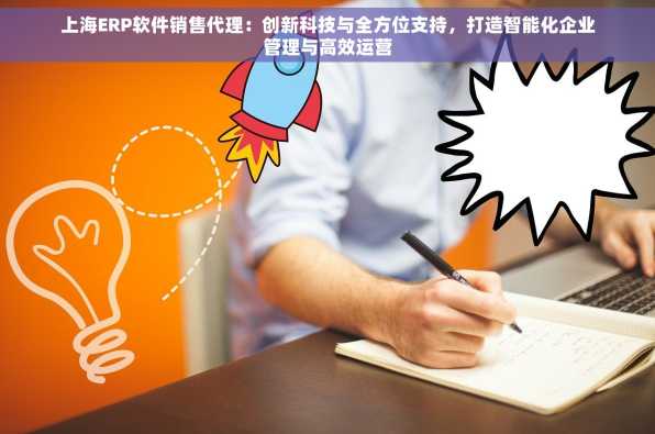 上海ERP软件销售代理：创新科技与全方位支持，打造智能化企业管理与高效运营