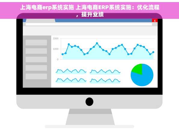 上海电商erp系统实施 上海电商ERP系统实施：优化流程，提升业绩