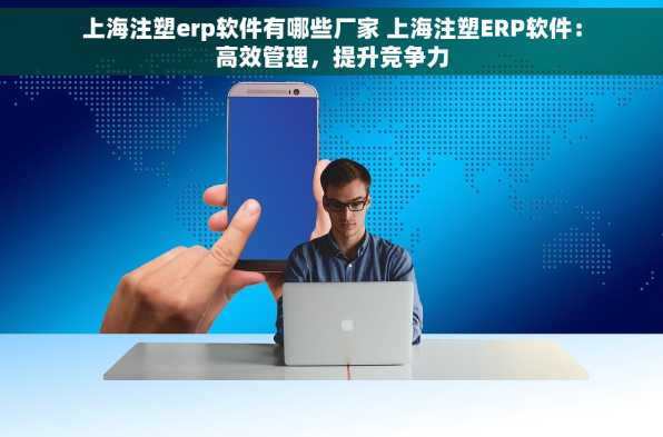 上海注塑erp软件有哪些厂家 上海注塑ERP软件：高效管理，提升竞争力