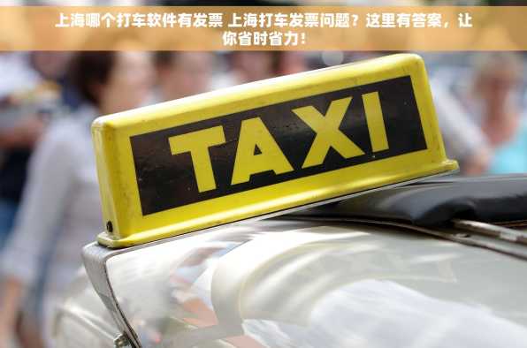 上海哪个打车软件有发票 上海打车发票问题？这里有答案，让你省时省力！