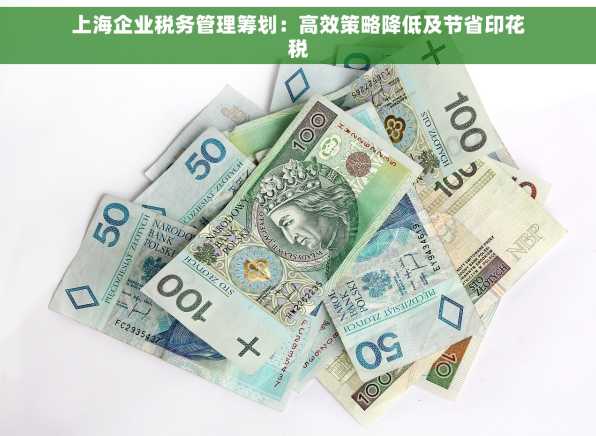 上海企业税务管理筹划：高效策略降低及节省印花税