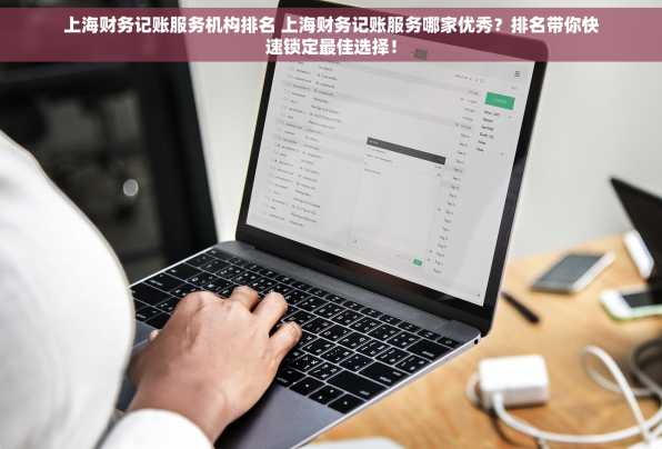 上海财务记账服务机构排名 上海财务记账服务哪家优秀？排名带你快速锁定最佳选择！