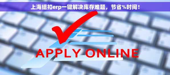 上海纽扣erp一键解决库存难题，节省%时间！
