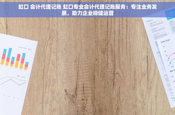 虹口 会计代理记账 虹口专业会计代理记账服务：专注业务发展，助力企业稳健运营