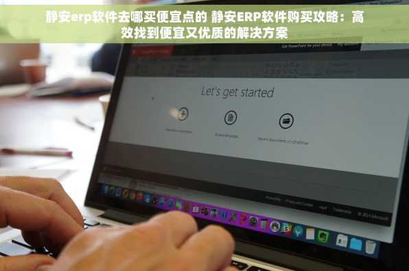 静安erp软件去哪买便宜点的 静安ERP软件购买攻略：高效找到便宜又优质的解决方案