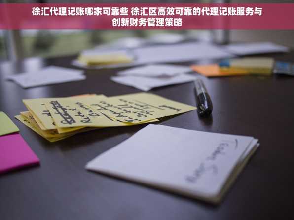 徐汇代理记账哪家可靠些 徐汇区高效可靠的代理记账服务与创新财务管理策略