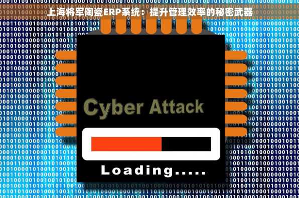 上海将军陶瓷ERP系统：提升管理效率的秘密武器