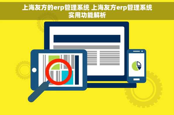 上海友方的erp管理系统 上海友方erp管理系统实用功能解析
