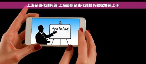 上海记账代理托管 上海最新记账代理技巧教你快速上手