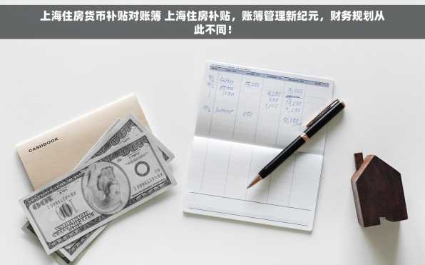 上海住房货币补贴对账簿 上海住房补贴，账簿管理新纪元，财务规划从此不同！