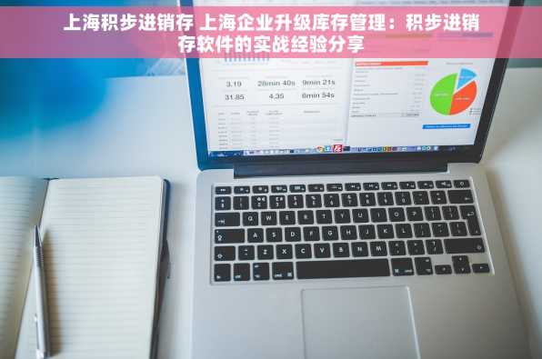 上海积步进销存 上海企业升级库存管理：积步进销存软件的实战经验分享