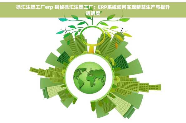 徐汇注塑工厂erp 揭秘徐汇注塑工厂：ERP系统如何实现精益生产与提升透明度