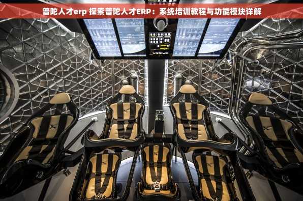 普陀人才erp 探索普陀人才ERP：系统培训教程与功能模块详解