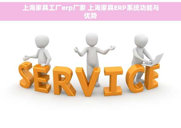 上海家具工厂erp厂家 上海家具ERP系统功能与优势