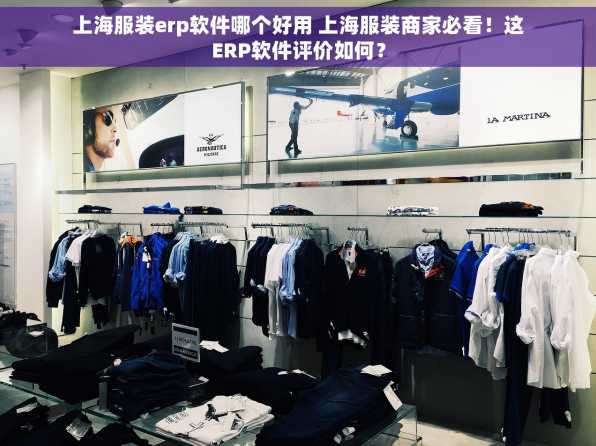 上海服装erp软件哪个好用 上海服装商家必看！这ERP软件评价如何？